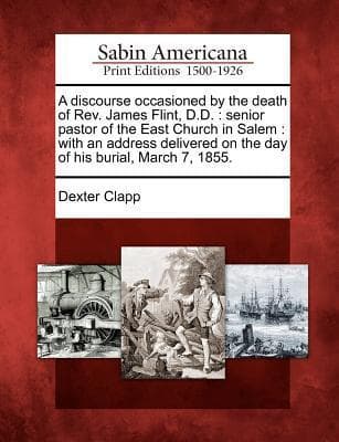 A Discourse Occasioned by the Death of Rev. James Flint, D.D.: Senior Pastor of the East Church in Salem: With an Address Delivered on the Day of His