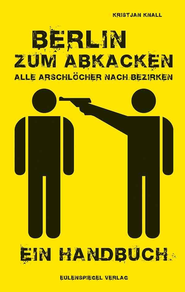 Berlin zum Abkacken Alle Arschlöcher nach Bezirken: Ein Handbuch