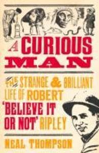 A Curious Man: The Strange and Brilliant Life of Robert 'Believe It or Not' Ripley