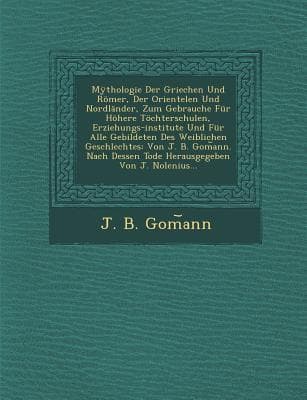 Mythologie Der Griechen Und Romer, Der Orientelen Und Nordlander, Zum Gebrauche Fur Hohere Tochterschulen, Erziehungs-Institute Und Fur Alle Gebildete