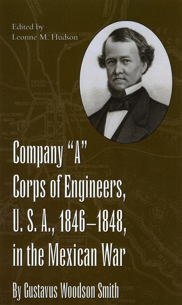 Company "e;A"e; Corps of Engineers, U.S.A., 1846-1848, in the Mexican War, by Gustavus Woodson Smith
