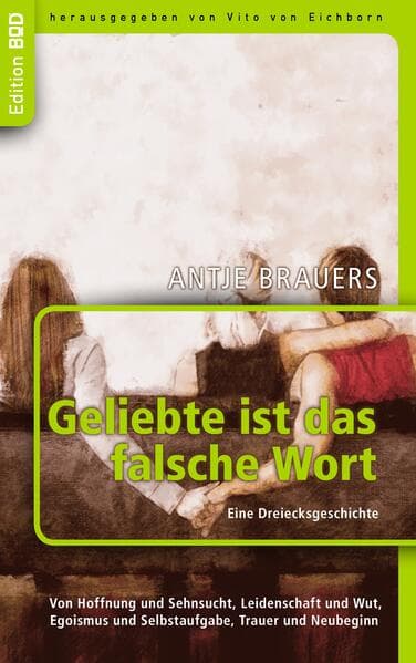 Geliebte ist das falsche Wort. Eine Dreiecksgeschichte: Von Hoffnung und Sehnsucht, Leidenschaft und Wut, Egoismus und Selbstaufgabe, Trauer und Neubeginn