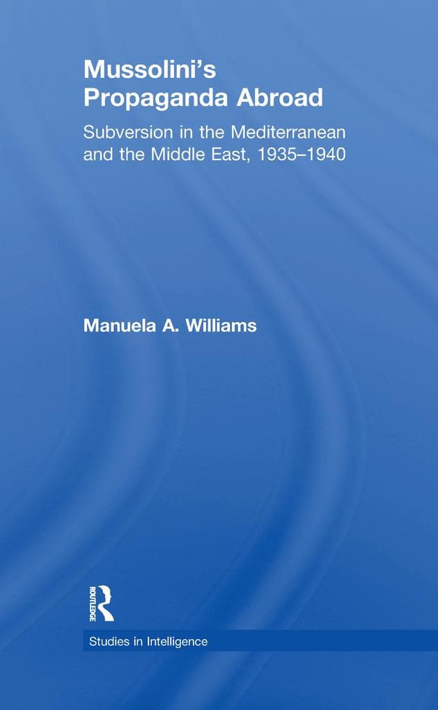 Mussolini's Propaganda Abroad: Subversion in the Mediterranean and the Middle East, 1935-1940
