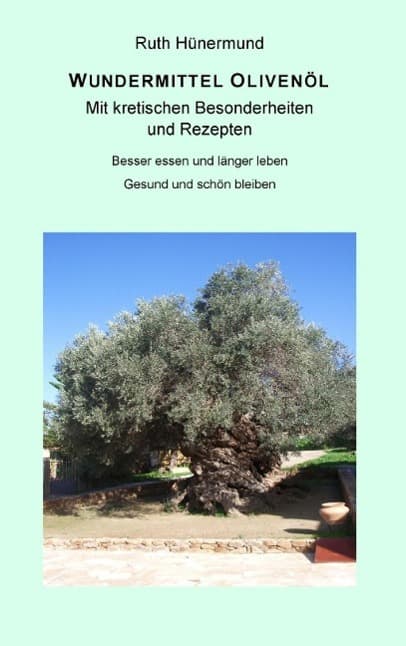Wundermittel Olivenöl: Mit kretischen Besonderheiten und Rezepten - Besser essen und länger leben. Gesund und schön bleiben