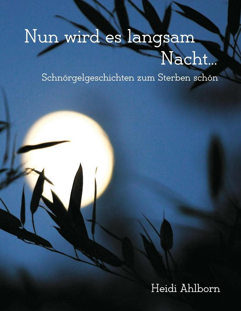 Nun wird es langsam Nacht... Schnörgelgeschichten zum Sterben schön: Für die Arbeit von Sterbebebleiter und Pflegepersonal sowie pflegenden Angehörigen