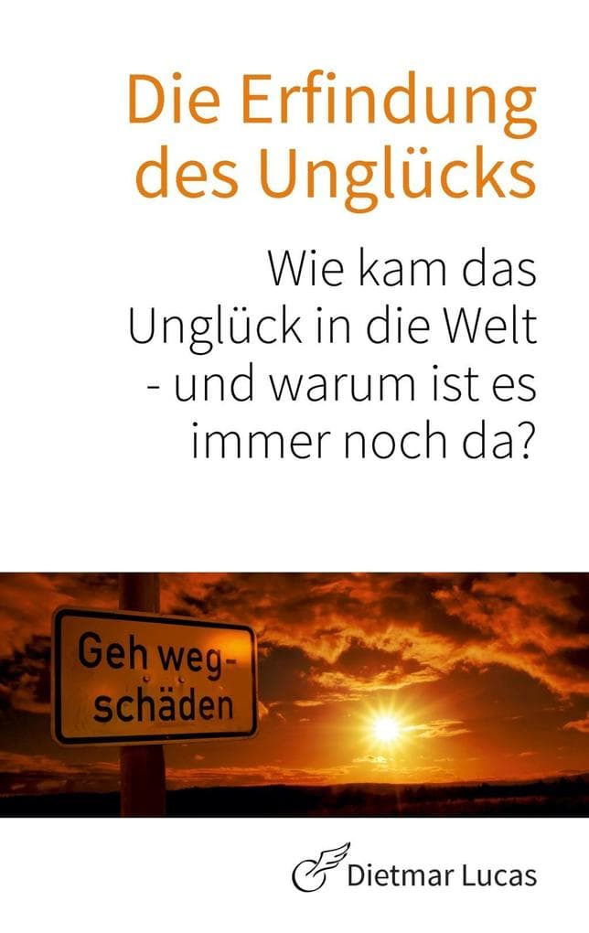 Die Erfindung des Unglücks: Wie kam das Unglück in die Welt - und warum ist es immer noch da?