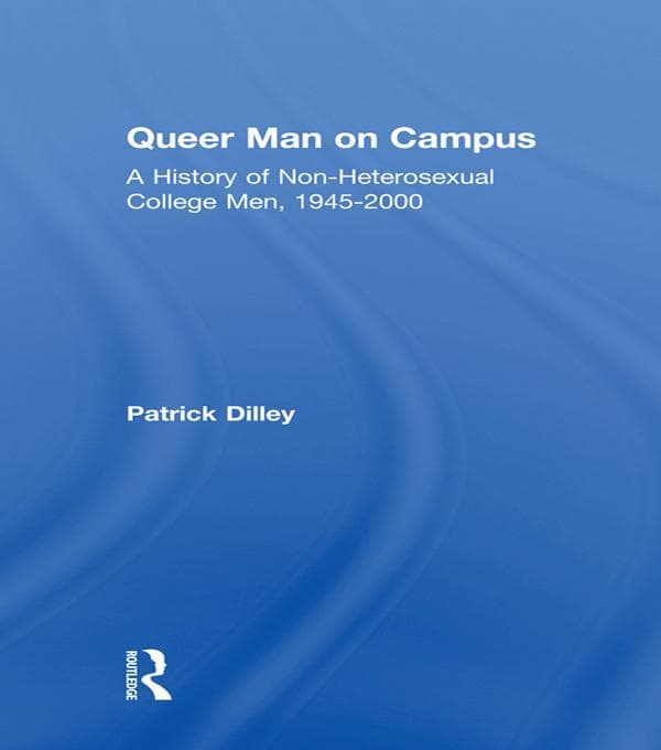 Queer Man on Campus: A History of Non-Heterosexual College Men, 1945-2000