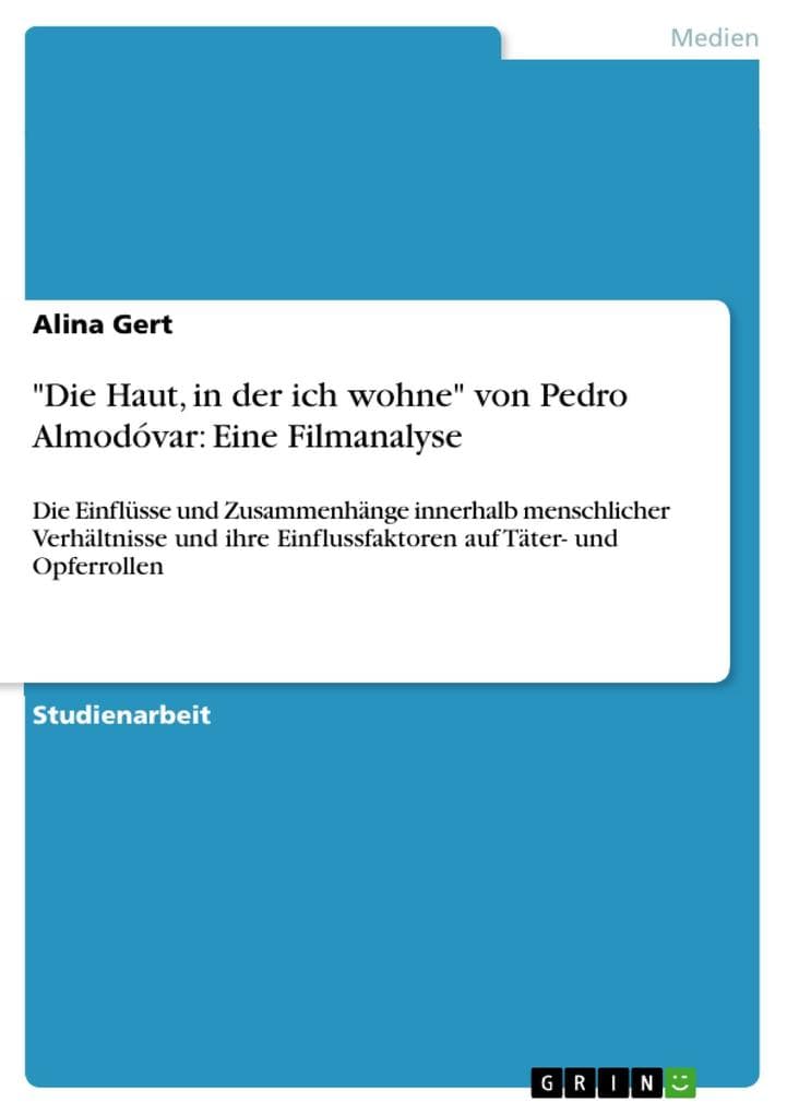 "Die Haut, in der ich wohne" von Pedro Almodóvar: Eine Filmanalyse: Die Einflüsse und Zusammenhänge innerhalb menschlicher Verhältnisse und ihre Einflussfaktoren auf Täter- und Opferrollen