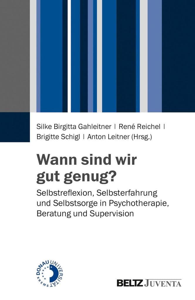 Wann sind wir gut genug?: Selbstreflexion, Selbsterfahrung und Selbstsorge in Psychotherapie, Beratung und Supervision