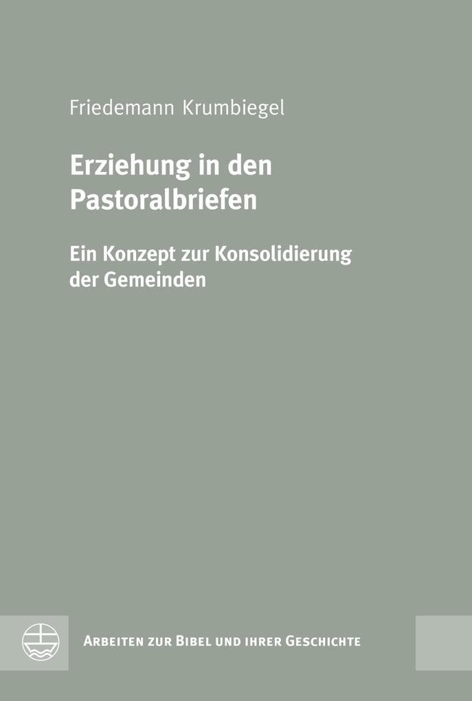 Erziehung in den Pastoralbriefen: Ein Konzept zur Konsolidierung der Gemeinden