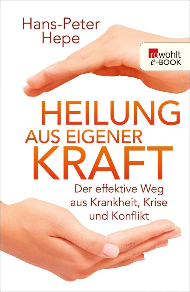 Heilung aus eigener Kraft: Der effektive Weg aus Krankheit, Krise und Konflikt