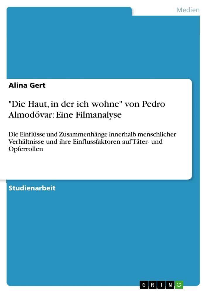 "Die Haut, in der ich wohne" von Pedro Almodóvar: Eine Filmanalyse: Die Einflüsse und Zusammenhänge innerhalb menschlicher Verhältnisse und ihre Einflussfaktoren auf Täter- und Opferrollen