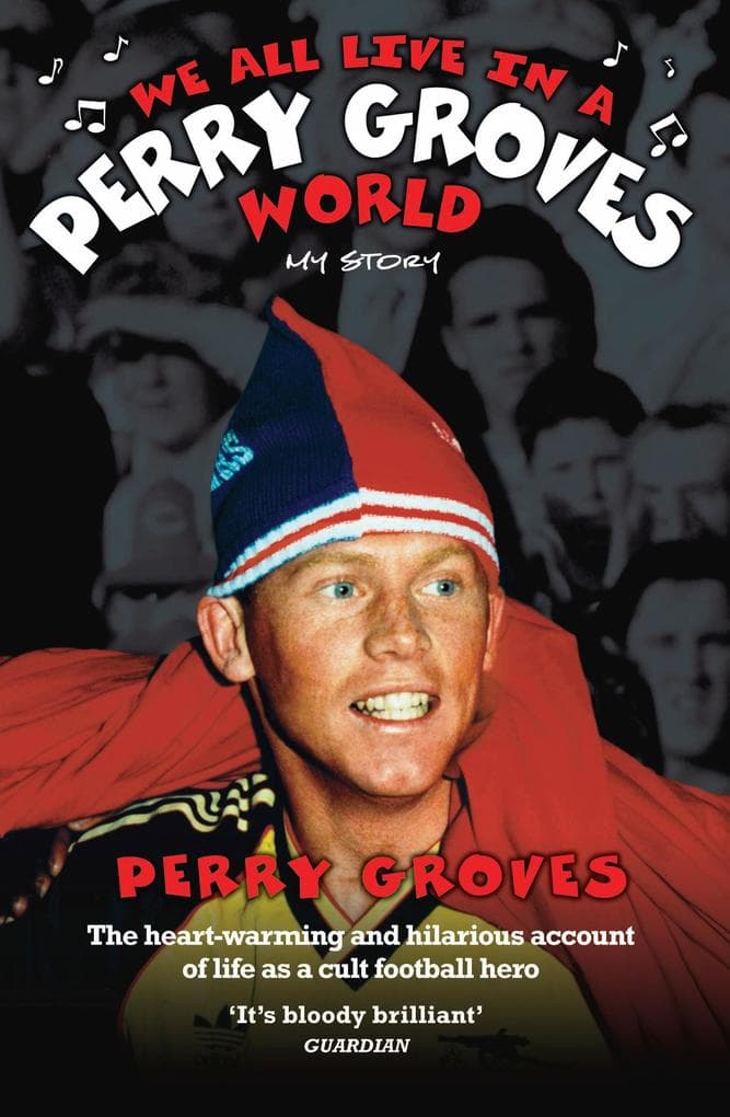 We All Live in a Perry Groves World - The Heart-warming and Hilarious Account of Life as a Cult Footballer