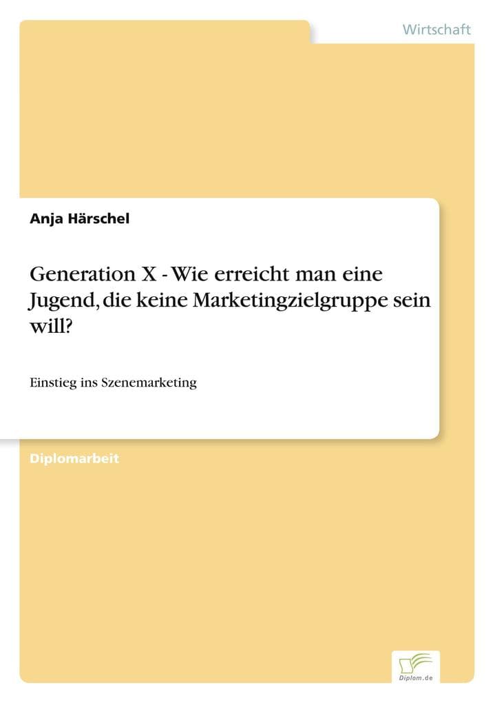 Generation X - Wie erreicht man eine Jugend, die keine Marketingzielgruppe sein will?: Einstieg ins Szenemarketing