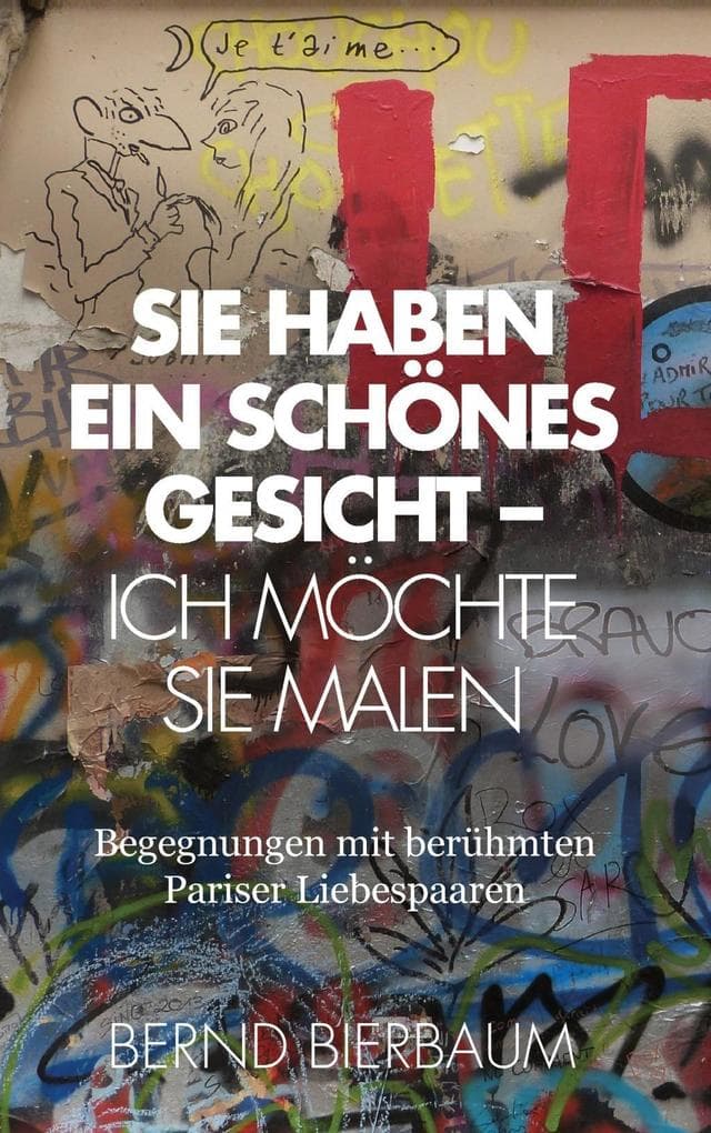 Sie haben ein schönes Gesicht - Ich möchte Sie malen: Begegnungen mit beruhmten Pariser Liebespaaren