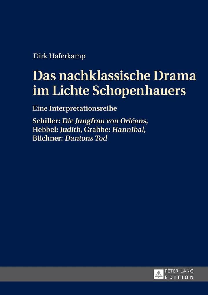 Das nachklassische Drama im Lichte Schopenhauers: Eine Interpretationsreihe- Schiller: "Die Jungfrau von Orléans", Hebbel: "Judith", Grabbe: "Hannibal", Büchner: "Dantons Tod"