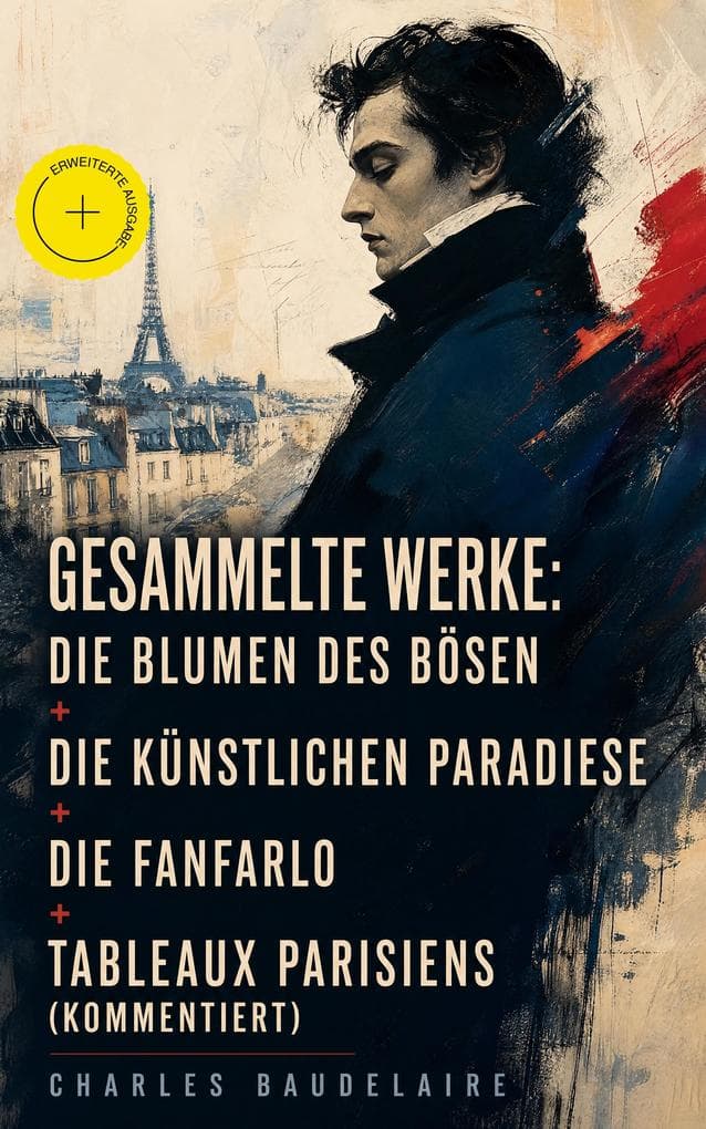 Gesammelte Werke: Die Blumen des Bösen + Die künstlichen Paradiese + Die Fanfarlo + Tableaux parisiens (Kommentiert): Erweiterte Ausgabe. Sünde, Rausch und Großstadtpoesie der Moderne