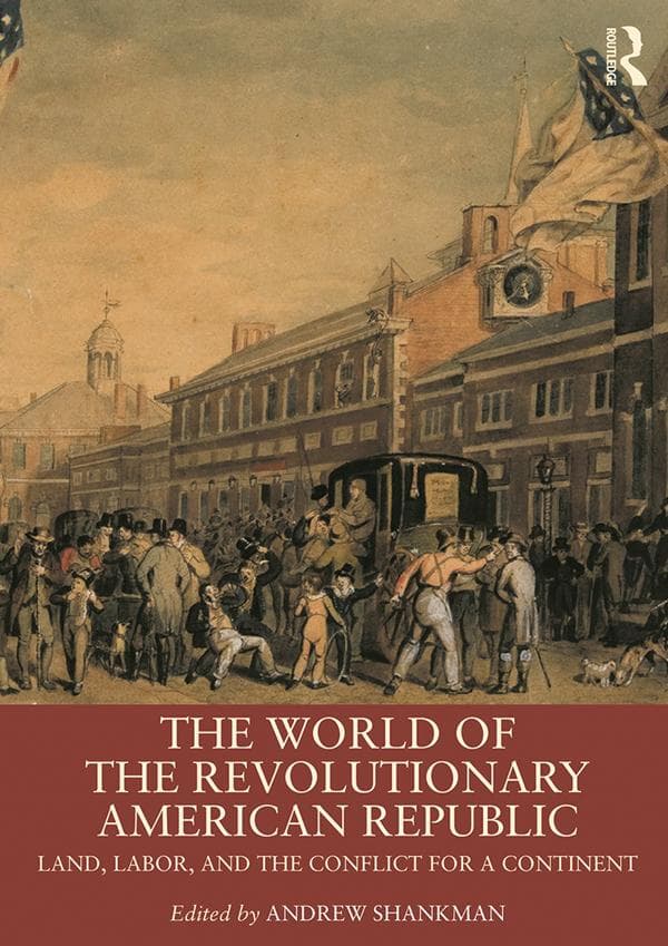 The World of the Revolutionary American Republic: Land, Labor, and the Conflict for a Continent