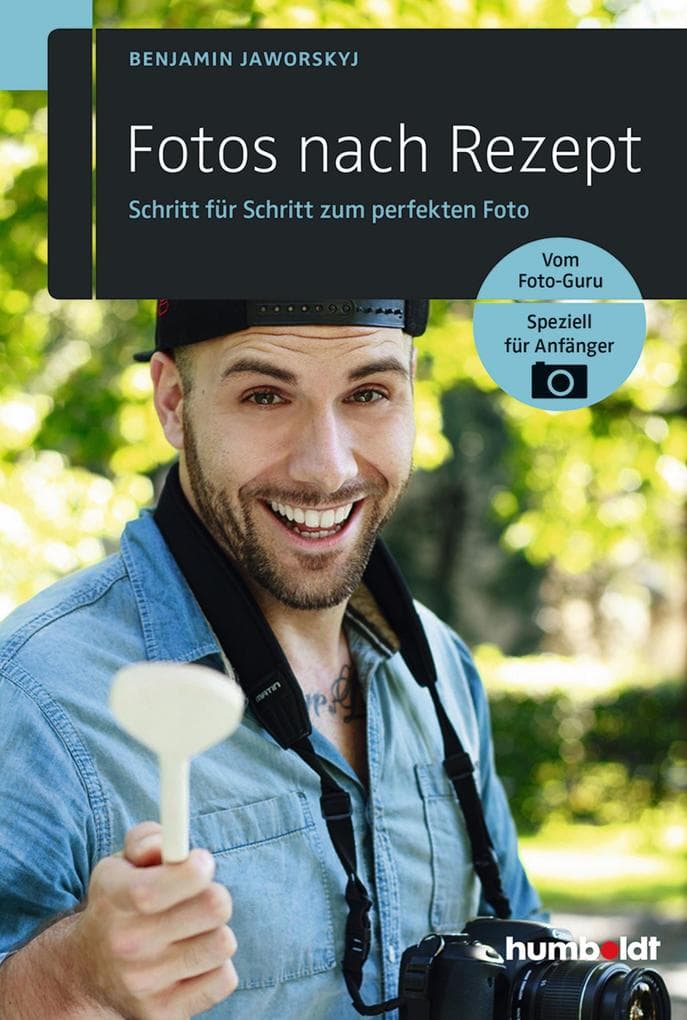 Fotos nach Rezept: Schritt für Schritt zum perfekten Foto. Vom Foto-Guru. Speziell für Anfänger