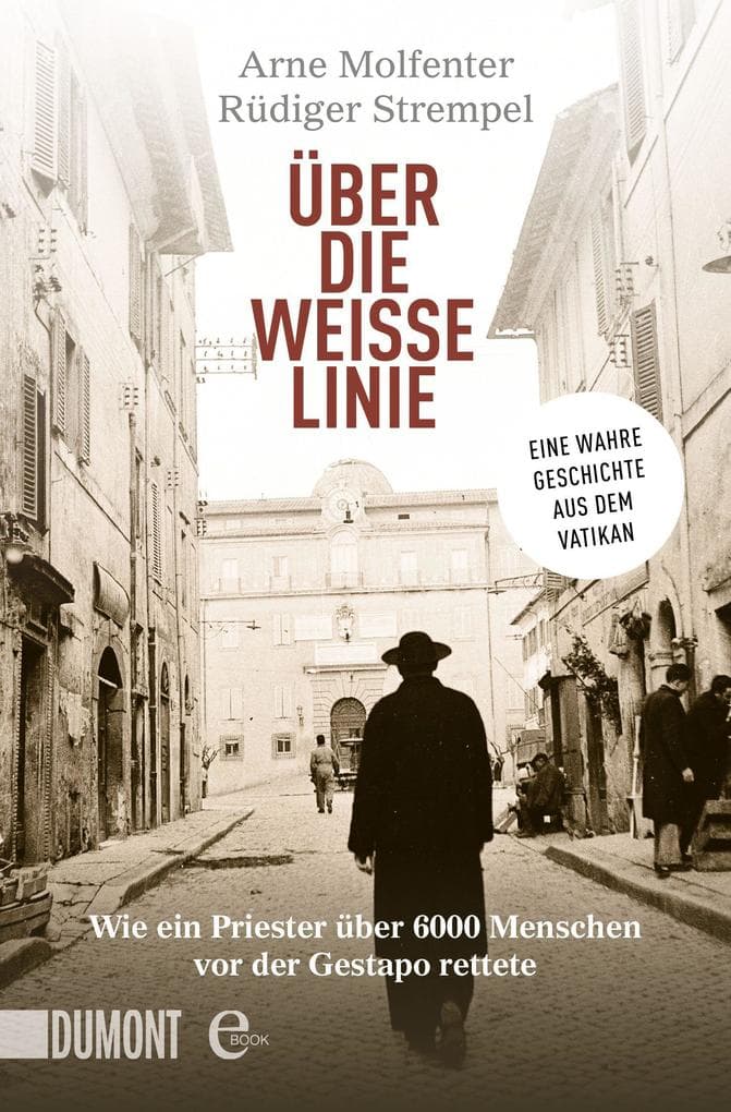 Über die weiße Linie: Wie ein Priester über 6.000 Menschen vor der Gestapo rettete. Eine wahre Geschichte aus dem Vatikan