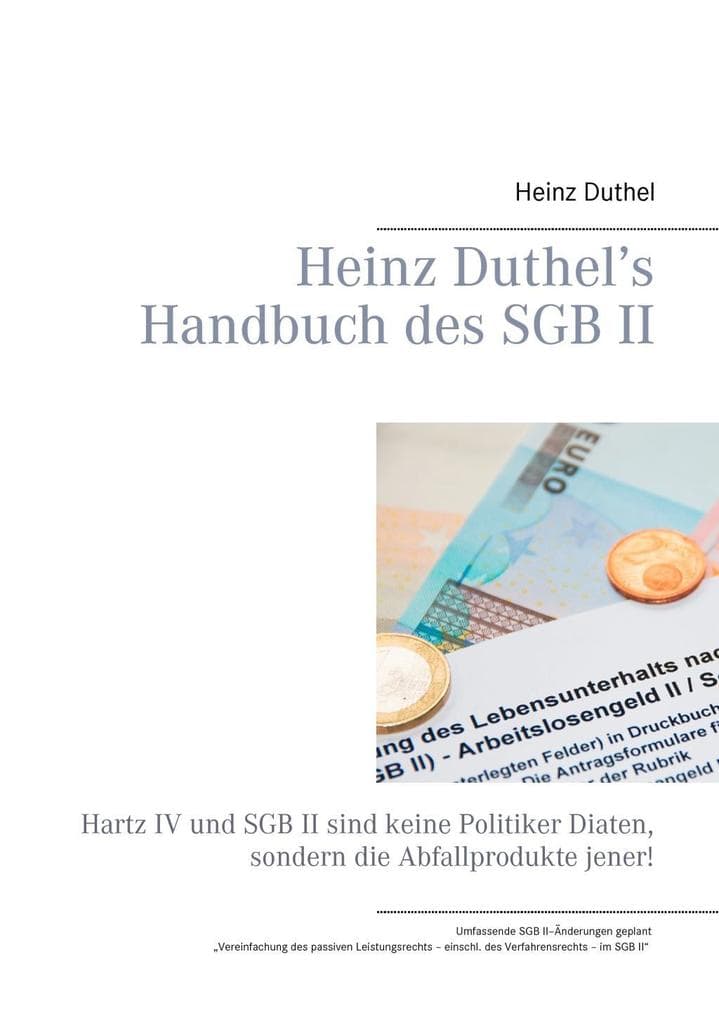 Heinz Duthel's Handbuch des SGB II: Hartz IV und SGB II sind keine Politiker-Diäten, sondern die Abfallprodukte jener!