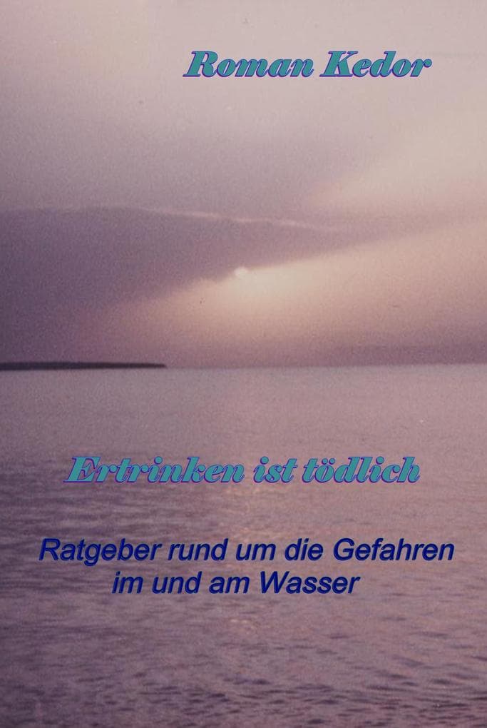 Ertrinken ist tödlich!: Ratgeber rund um die Gefahren im und am Wasser