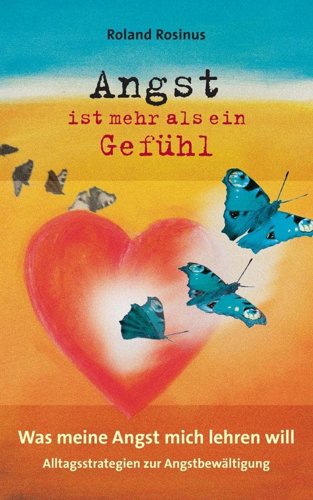 Angst ist mehr als ein Gefühl. Was meine Angst mich lehren will.: Alltagsstrategien zur Angstbewältigung