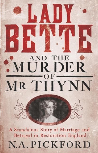 Lady Bette and the Murder of Mr Thynn: A Scandalous Story of Marriage and Betrayal in Restoration England