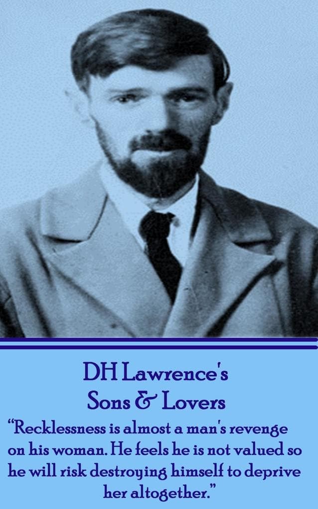 Sons & Lovers: "Recklessness is almost a man's revenge on his woman. He feels he is not valued so he will risk destroying himself to deprive her altogether."