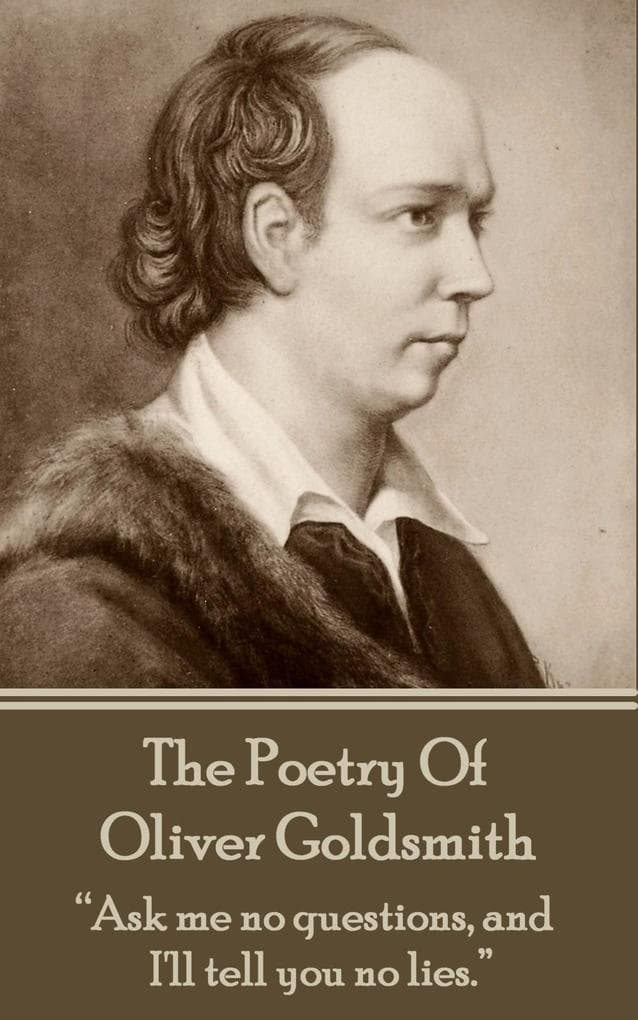 The Poetry Of Oliver Goldsmith: "Ask me no questions, and I'll tell you no lies."
