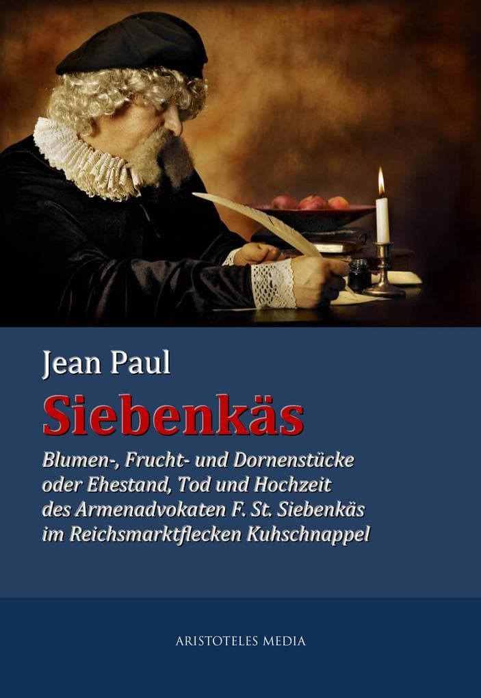 Siebenkäs: Blumen-, Frucht- und Dornenstücke oder Ehestand, Tod und Hochzeit des Armenadvokaten F. St. Siebenkäs im Reichsmarktflecken Kuhschnappel