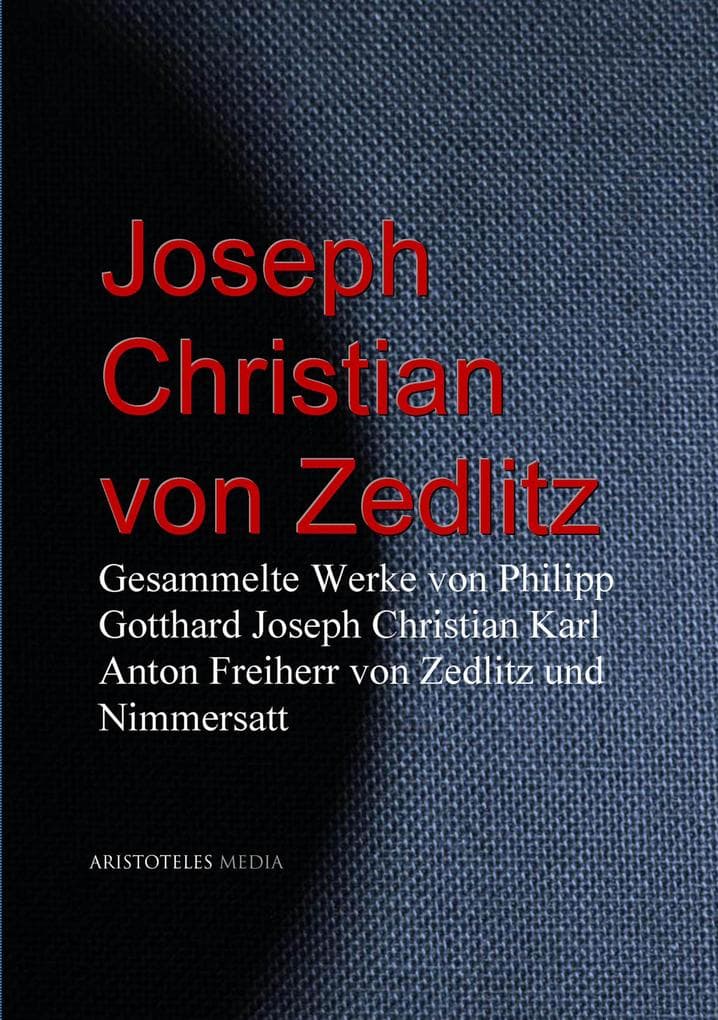 Gesammelte Werke von Joseph Christian von Zedlitz: Philipp Gotthard Joseph Christian Karl Anton Freiherr von Zedlitz und Nimmersatt