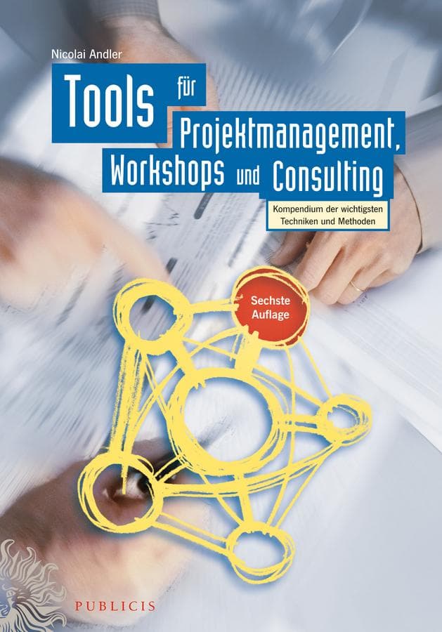 Tools für Projektmanagement, Workshops und Consulting: Kompendium der wichtigsten Techniken und Methoden