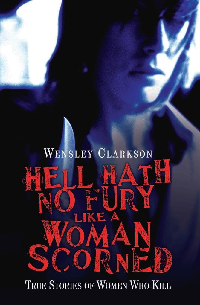 Hell Hath No Fury Like a Woman Scorned - True Stories of Women Who Kill