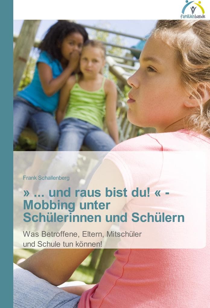 ' ... und raus bist du! ' - Mobbing unter Schülerinnen und Schülern: Was Betroffene, Eltern, Mitschüler und Schule tun können!