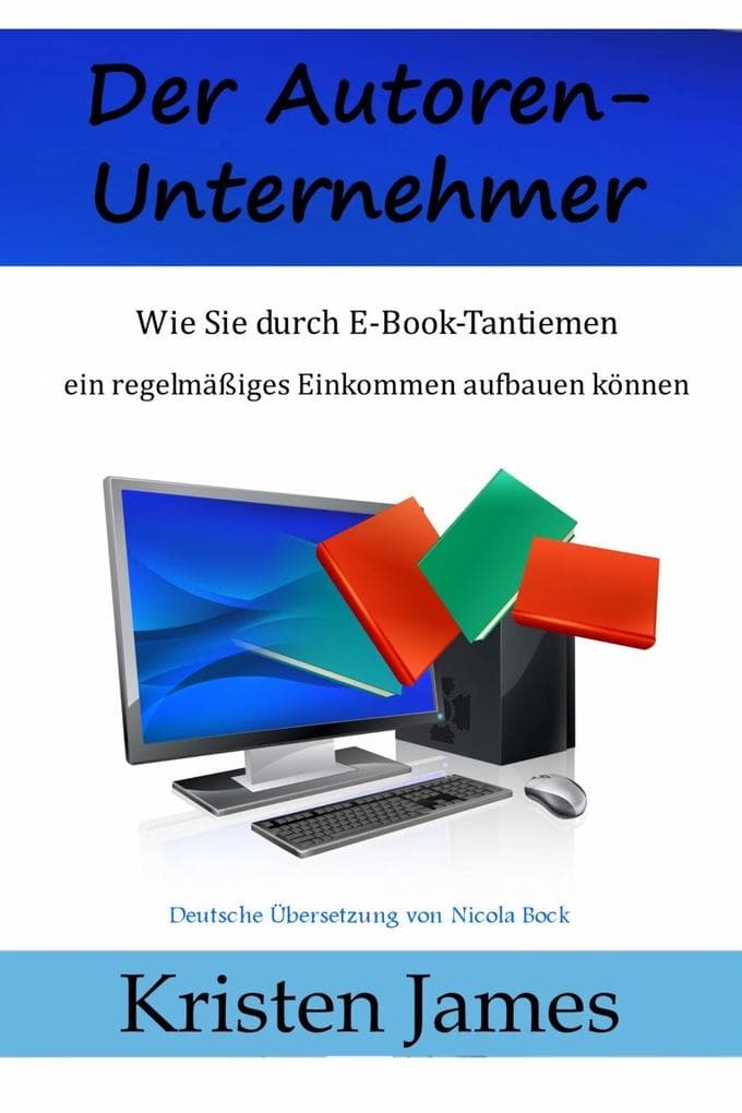Der Autoren-Unternehmer: Wie Sie durch E-Book-Tantiemen ein regelmäßiges Einkommen aufbauen können
