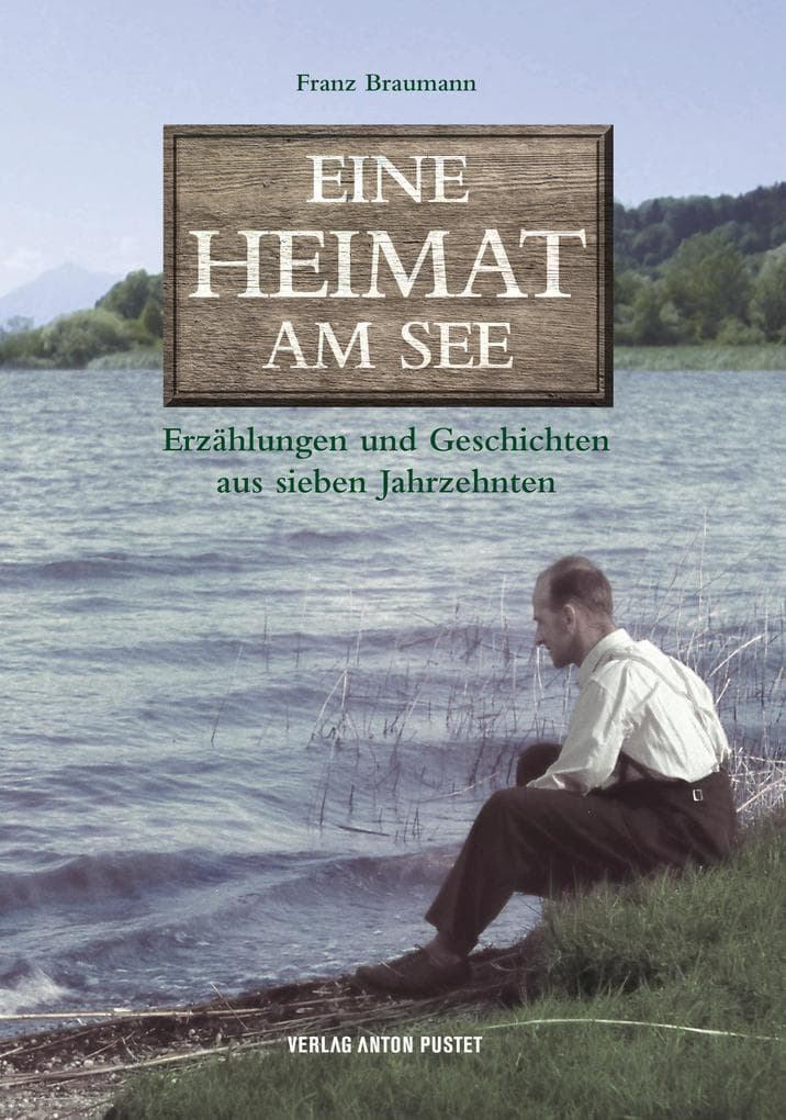 Eine Heimat am See: Erzählungen und Geschichten aus sieben Jahrzehnten