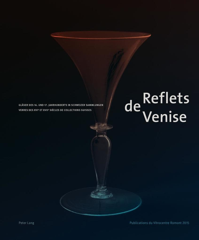 Reflets de Venise: Gläser des 16. und 17. Jahrhunderts in Schweizer Sammlungen - Verres des XVI e et XVII e siècles de collections suisses