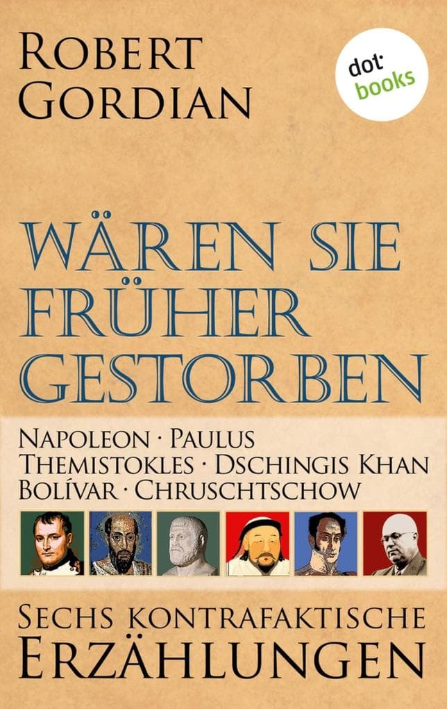Wären sie früher gestorben: Napoleon, Paulus, Themistokles, Dschingis Khan, Bolívar, Chruschtschow: Band 2 | Sechs kontrafaktische Erzählungen