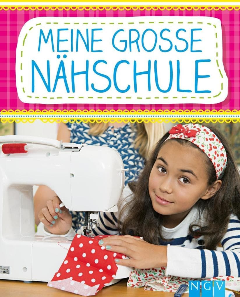 Meine große Nähschule: Nähen lernen mit Spaß. Schritt für Schritt Anleitungen für Kinder. Mit Schnittmustern zum Download