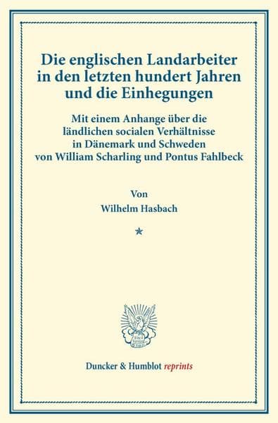 Die englischen Landarbeiter in den letzten hundert Jahren und die Einhegungen.: Mit einem Anhange über die ländlichen socialen Verhältnisse in Dänemark und Schweden von William Scharling und Pontus Fahlbeck. (Schriften des Vereins für Socialpolitik LIX).