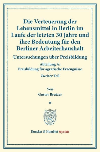 Die Verteuerung der Lebensmittel in Berlin im Laufe der letzten 30 Jahre und ihre Bedeutung für den Berliner Arbeiterhaushalt.: Untersuchungen über Preisbildung. Abteilung A: Preisbildung für agrarische Erzeugnisse. Zweiter Teil. Hrsg. von Max Sering. (Schriften des Vereins für Sozialpolitik 139/II).