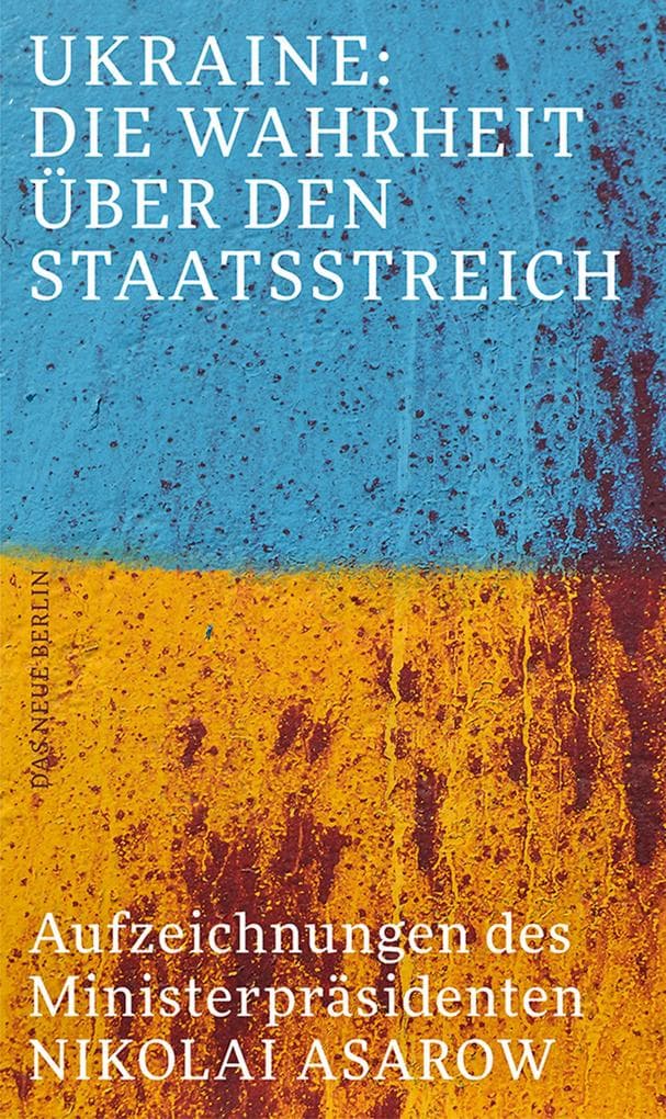 Ukraine: Die Wahrheit über den Staatsstreich: Aufzeichnungen des Ministerpräsidenten