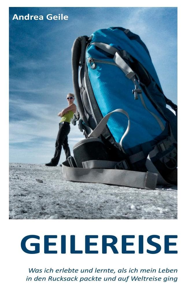 Geilereise: Was ich erlebte und lernte, als ich mein Leben in den Rucksack packte und auf Weltreise ging