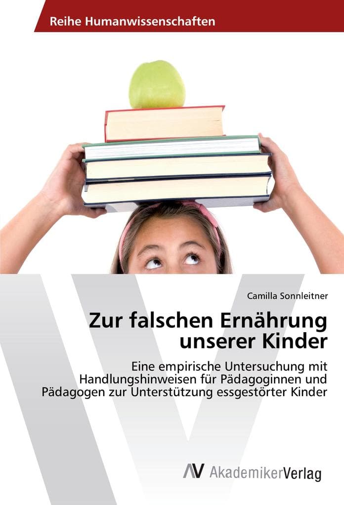 Zur falschen Ernährung unserer Kinder: Eine empirische Untersuchung mit Handlungshinweisen für Pädagoginnen und Pädagogen zur Unterstützung essgestörter Kinder