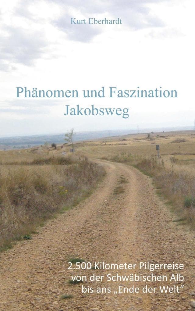 Phänomen und Faszination Jabobsweg: 2500 Kilometrer Pilgerreise von der Schwäbischen Alb bis ans "Ende der Welt"