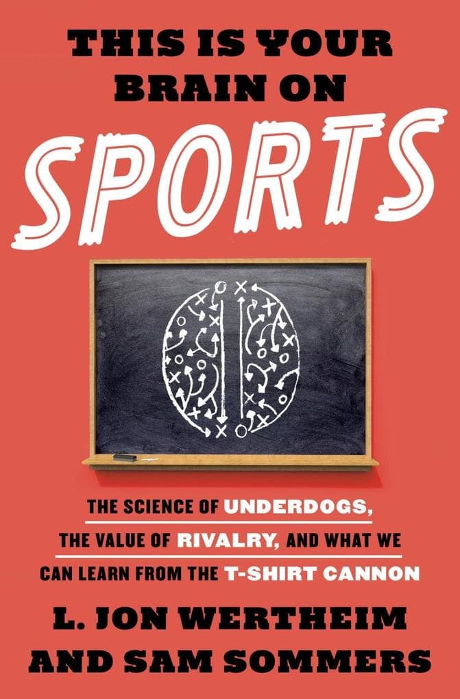 This Is Your Brain on Sports: The Science of Underdogs, the Value of Rivalry, and What We Can Learn from the T-Shirt Cannon