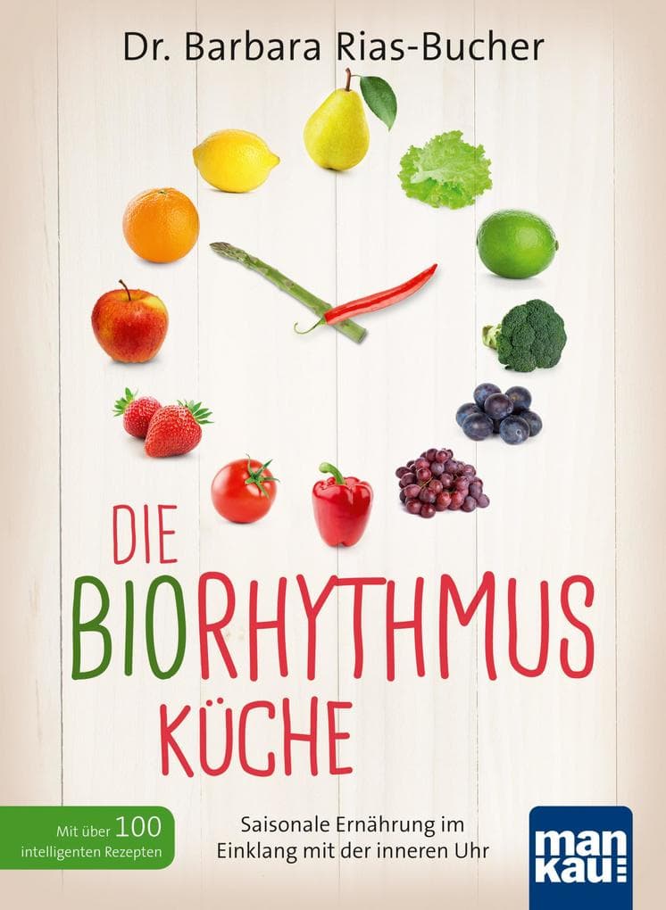 Die Biorhythmus-Küche: Saisonale Ernährung im Einklang mit der inneren Uhr. Mit über 100 intelligenten Rezepten
