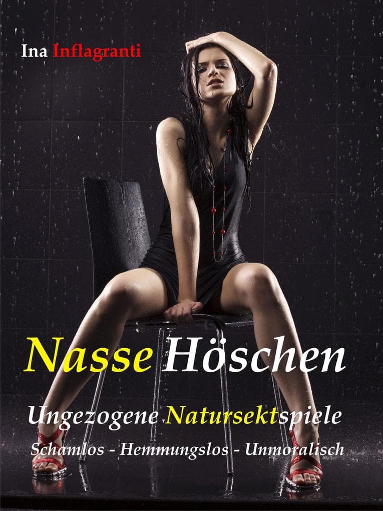 Nasse Höschen: Ungezogene Natursektspiele. Schamlos - Hemmungslos - Unmoralisch
