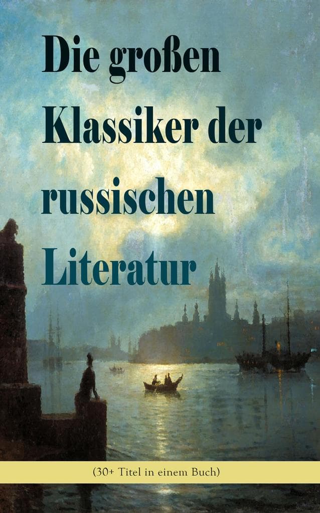 Die großen Klassiker der russischen Literatur (30+ Titel in einem Buch): Imperiale Epen und Realismus aus der Zarenzeit und dem 19. Jahrhundert